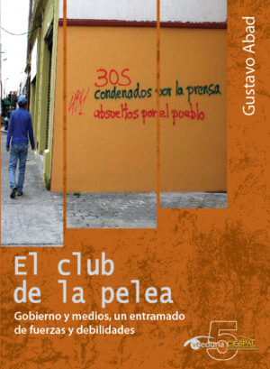 EL CLUB DE LA PELEA. Gobierno y medios, un entramado de fuerzas y debilidades - Gustavo Abad