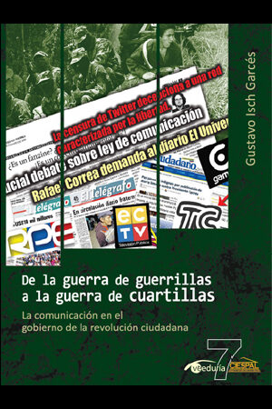 DE LA GUERRA DE GUERRILLAS A LA GUERRA DE CUARTILLAS. La comunicación en el gobierno de la revolución ciudadana - Gustavo Isch