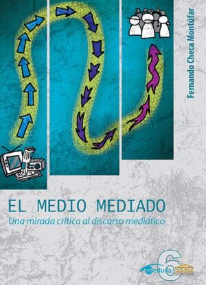 EL MEDIO MEDIADO. Una mirada crítica al discurso mediático - Fernando Checa Montúfar