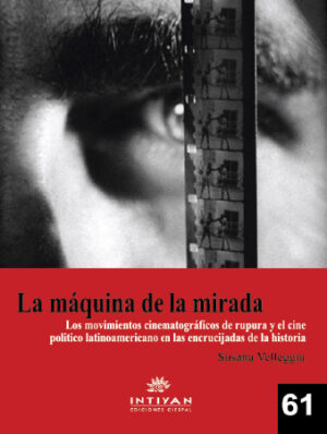 LA MÁQUINA DE LA MIRADA. Los movimientos cinematográficos de ruptura y el cine político latinoamericano en las encrucijadas de la historia - Susana Velleggia