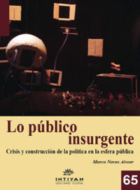 LO PÚBLICO INSURGENTE. Crisis y construcción de la política en la esfera pública - Marco Navas Alvear